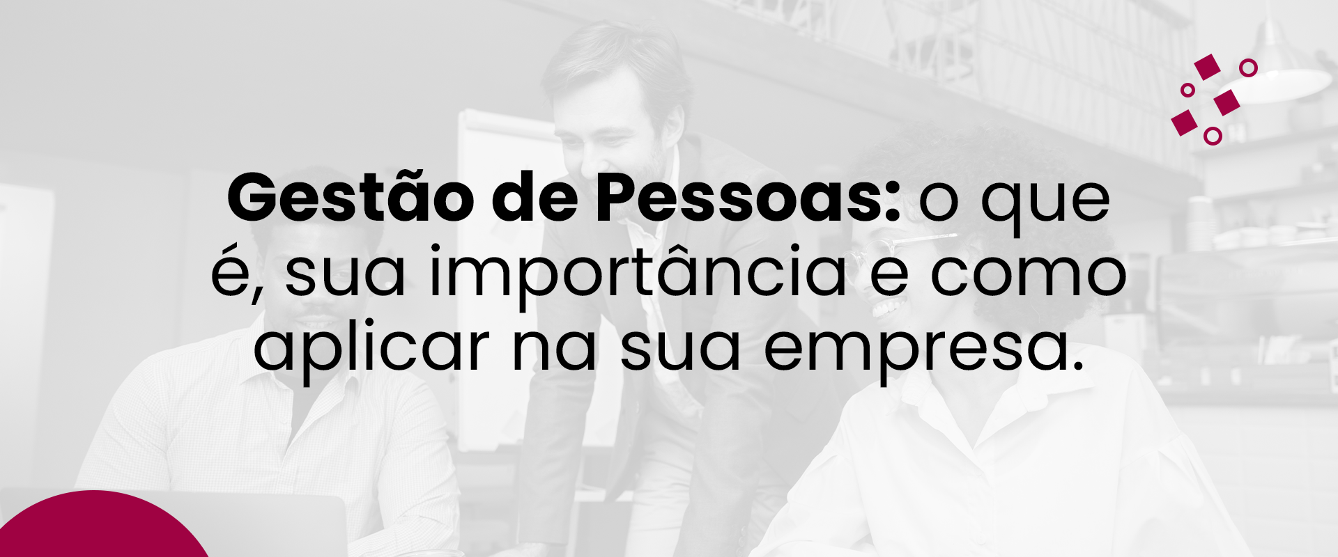 Gestão de Pessoas: o que é, sua importância e como aplicar na sua empresa.
